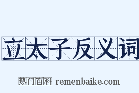 立太子反义词是什么意思的图片